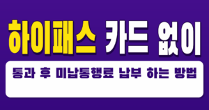 하이패스 카드 없이 통과 후 미납통행료 납부