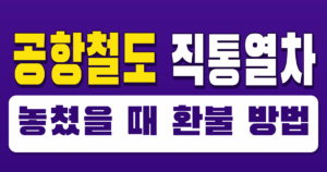 공항철도 직통열차 놓쳤을 때 환불 방법