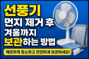 선풍기 먼지 제거 후 보관법, 겨울까지 깨끗하게 두는 방법