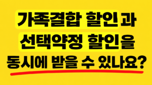 가족결합 할인과 선택약정 할인 동시에 받을 수 있나요
