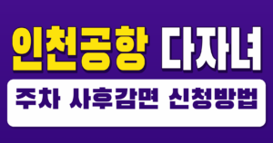 인천공항 다자녀 주차 사후감면 신청방법