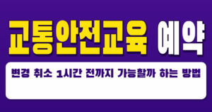 교통안전교육 예약 변경 취소 1시간 전까지 가능할까